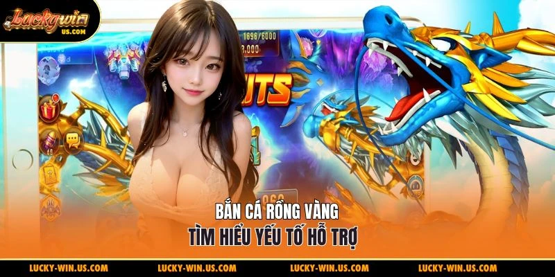 Bắn cá rồng vàng tìm hiểu yếu tố hỗ trợ
