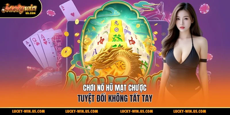 Chơi nổ hũ mạt chược tuyệt đối không tất tay