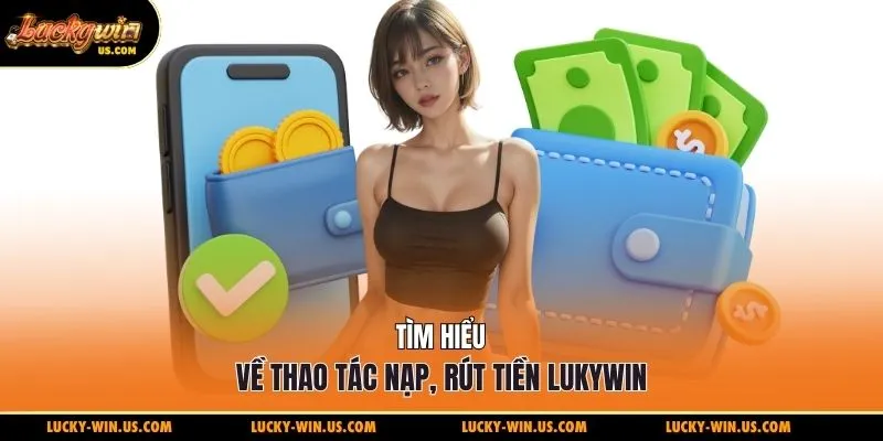 Tìm hiểu về thao tác nạp, rút tiền Lukywin