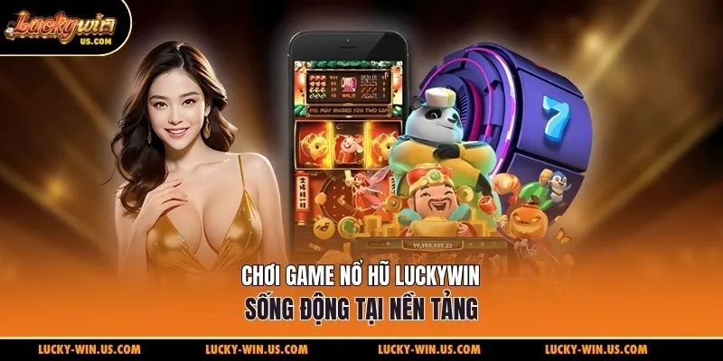 Chơi game nổ hũ Luckywin sống động tại nền tảng