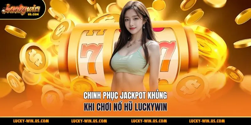 Chinh phục jackpot khủng khi chơi nổ hũ Luckywin