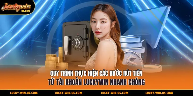 Quy trình thực hiện các bước rút tiền Luckywin nhanh chóng